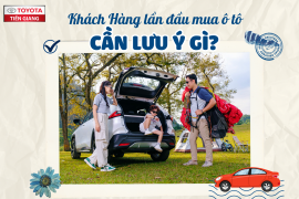 KHÁCH HÀNG LẦN ĐẦU MUA Ô TÔ CẦN LƯU Ý ĐIỀU GÌ?